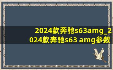 2024款奔驰s63amg_2024款奔驰s63 amg参数